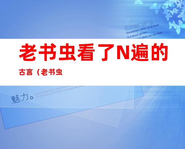 老书虫看了N遍的古言(老书虫看了N遍的古言让春光)