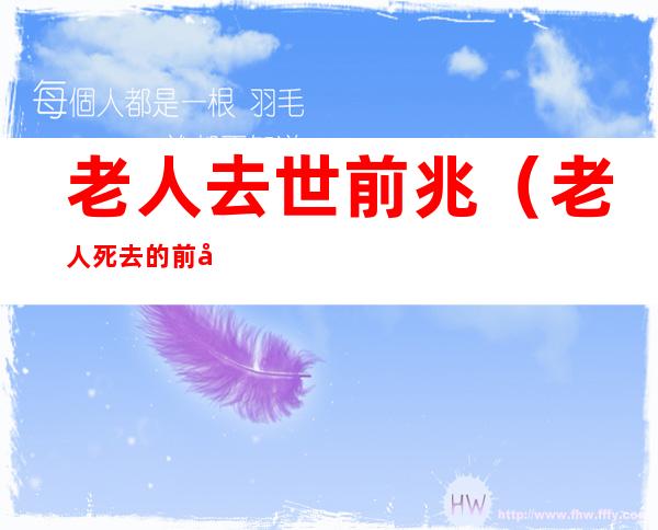 老人去世前兆(老人死去的前兆)