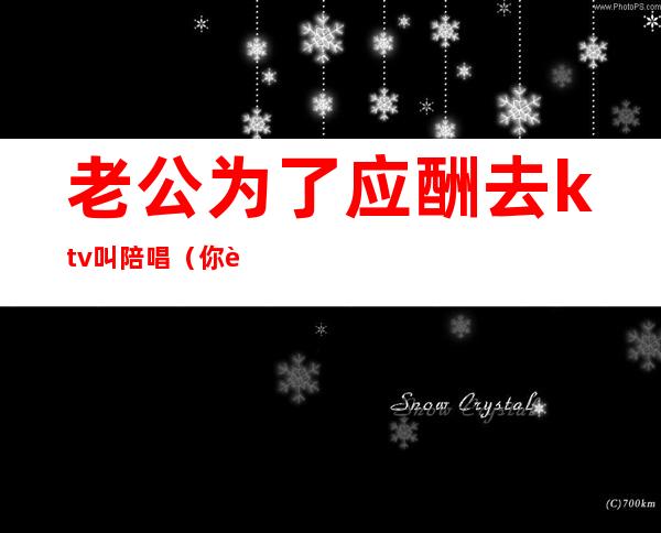 老公为了应酬去ktv叫陪唱（你能接受老公去ktv找陪唱吗?）