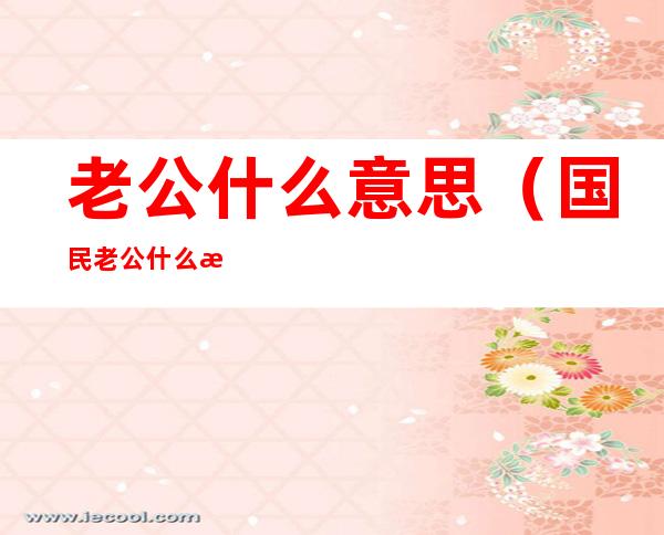 老公什么意思(国民老公什么意思)