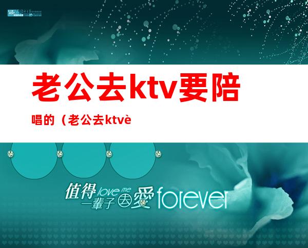 老公去ktv要陪唱的(老公去ktv要陪唱的说说)