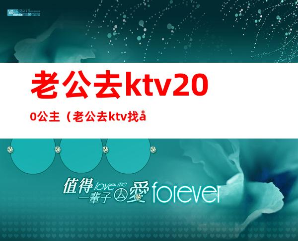 老公去ktv200公主(老公去ktv找公主)