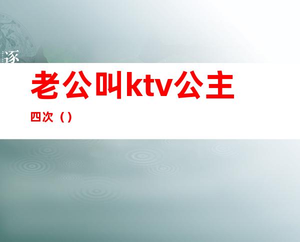 老公叫ktv公主四次()
