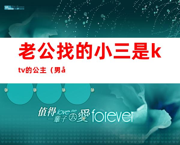 老公找的小三是ktv的公主（男友在ktv找公主）