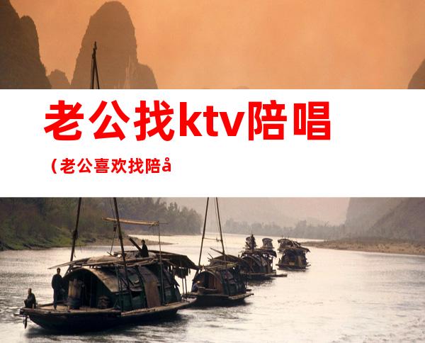 老公找ktv陪唱(老公喜欢找陪唱)