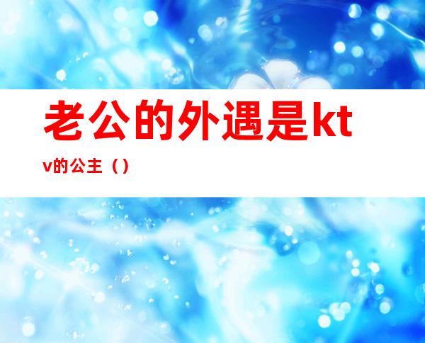 老公的外遇是ktv的公主()