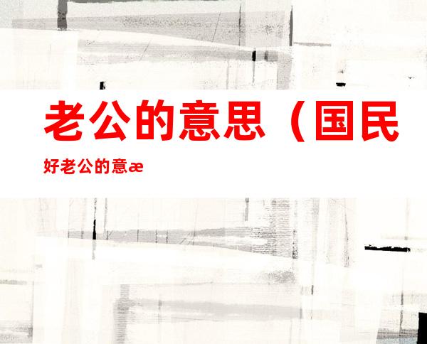 老公的意思(国民好老公的意思)