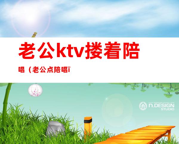 老公ktv搂着陪唱(老公点陪唱)