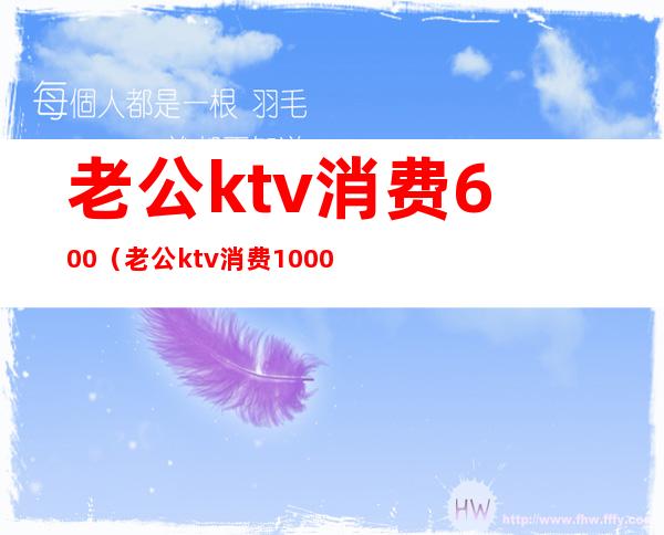 老公ktv消费600(老公ktv消费1000)