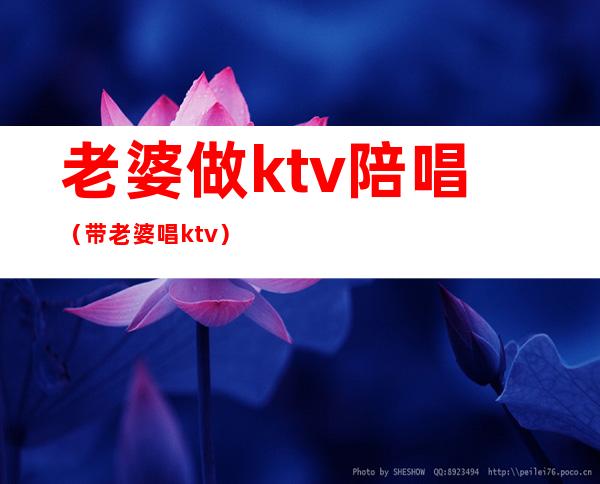 老婆做ktv陪唱(带老婆唱ktv)