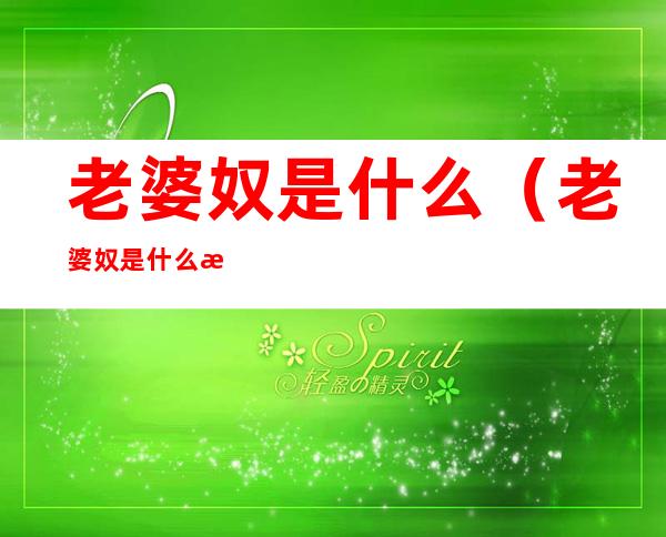 老婆奴是什么(老婆奴是什么星座)