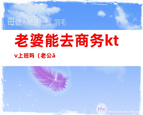 老婆能去商务ktv上班吗(老公会让老婆去ktv上班吗)