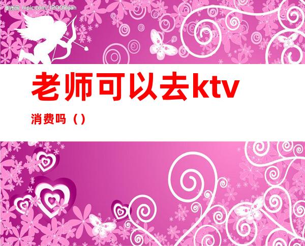 老师可以去ktv消费吗()