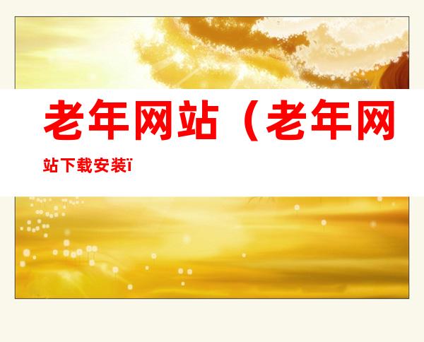 老年网站(老年网站下载安装)