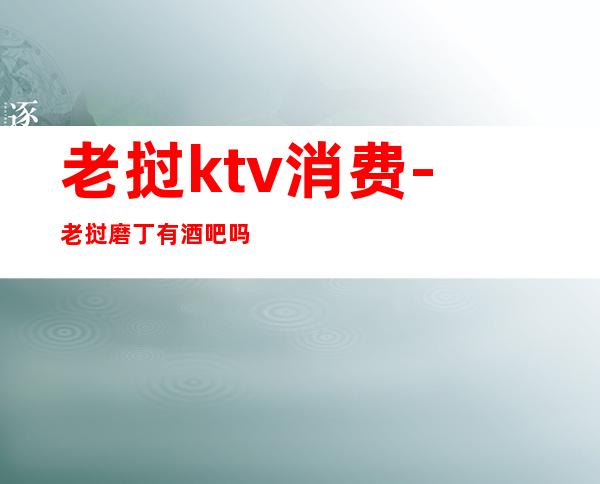 老挝ktv消费-老挝磨丁有酒吧吗?