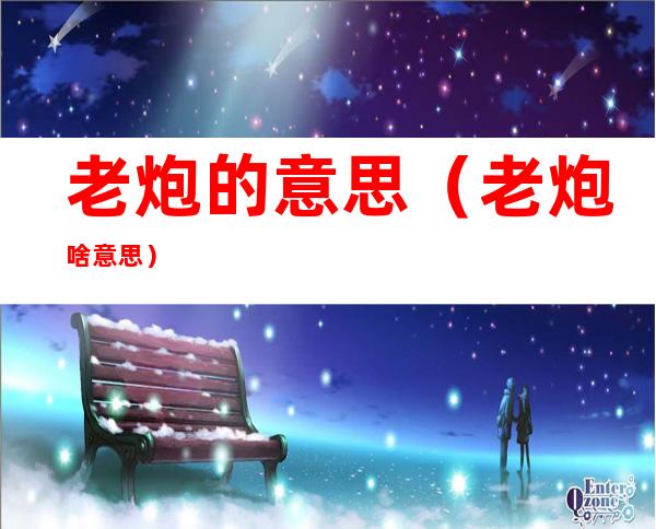 老炮的意思(老炮啥意思?)