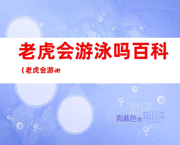 老虎会游泳吗百科(老虎会游泳吗百科百度)