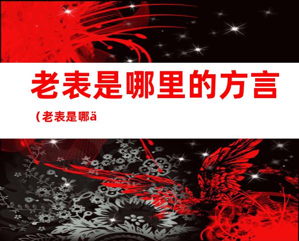 老表是哪里的方言(老表是哪个地方的方言)