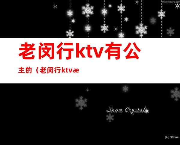 老闵行ktv有公主的(老闵行ktv有公主的服务吗)