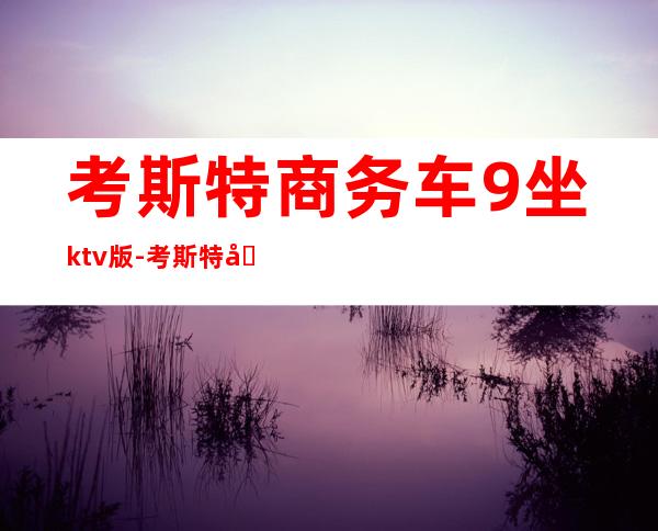 考斯特商务车9坐ktv版-考斯特几座