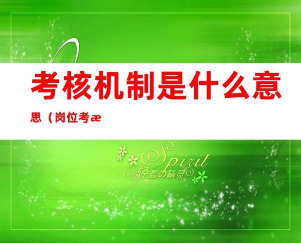 考核机制是什么意思(岗位考核机制)
