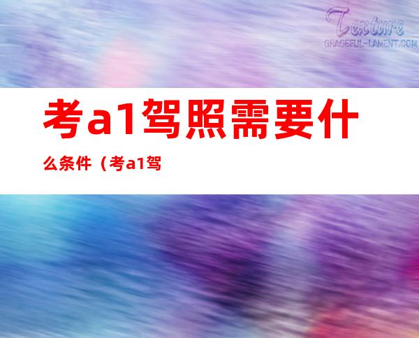 考a1驾照需要什么条件(考a1驾照需要什么条件才能考)
