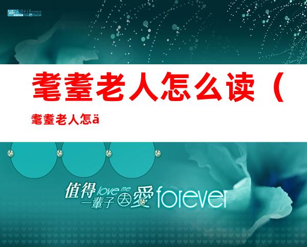 耄耋老人怎么读(耄耋老人怎么读冒迭)
