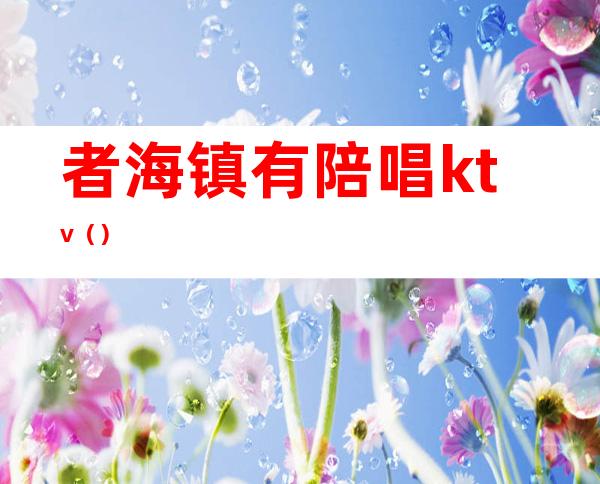 者海镇有陪唱ktv（）