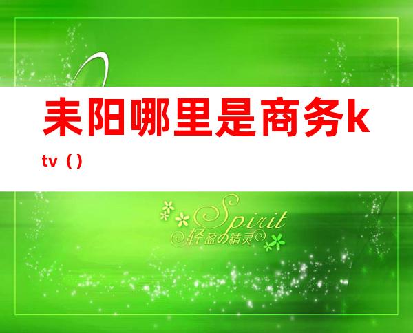 耒阳哪里是商务ktv()