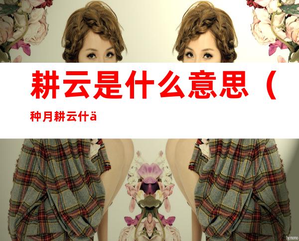 耕云是什么意思(种月耕云什么意思)