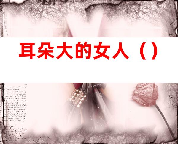 耳朵大的女人（）