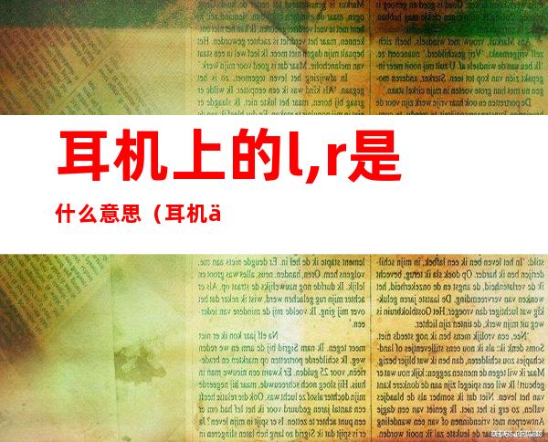 耳机上的l,r是什么意思(耳机上面l和r是什么意思)