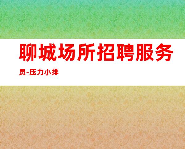 聊城场所招聘服务员-压力小排版薪资