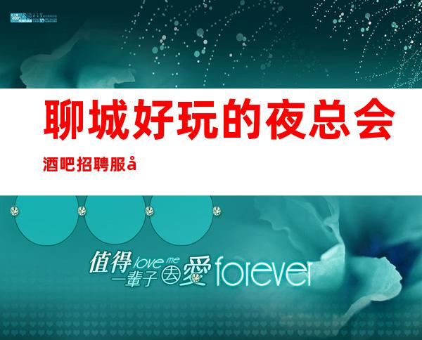 聊城好玩的夜总会酒吧招聘服务员 便装好上班 轻松无任务