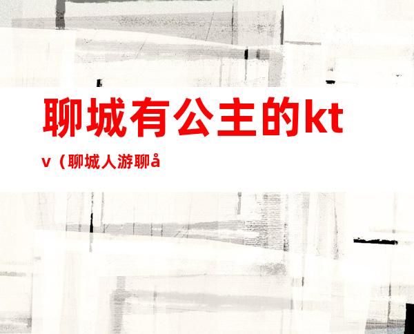 聊城有公主的ktv（聊城人游聊城）