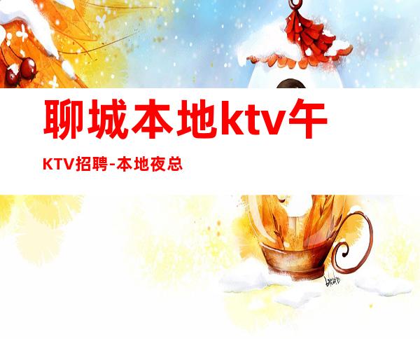 聊城本地ktv午KTV招聘-本地夜总会相信我
