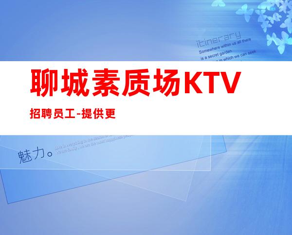 聊城素质场KTV招聘员工-提供更高公寓住宿