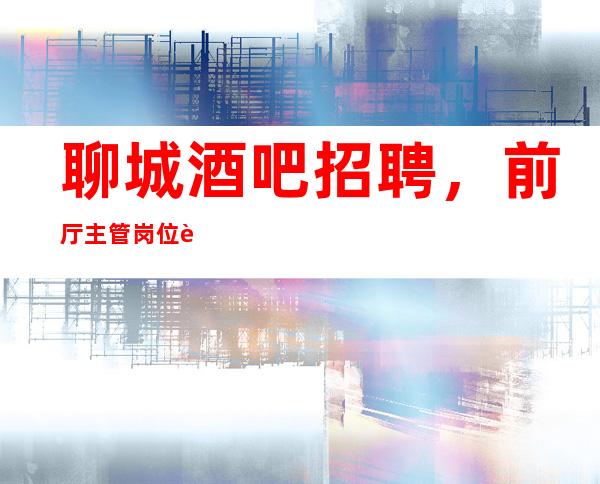 聊城酒吧招聘,前厅主管岗位职责介绍