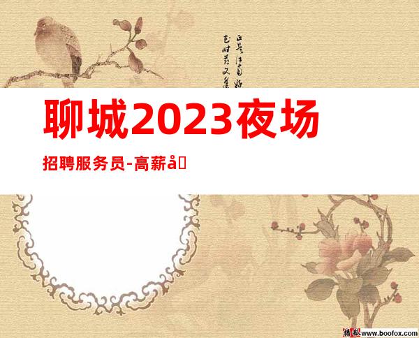 聊城2023夜场招聘服务员-高薪努力就行