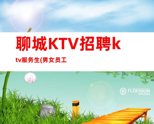 聊城KTV招聘ktv服务生(男女员工特)-赚是自然而然的事情