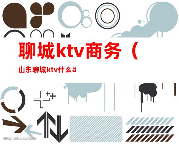 聊城ktv商务(山东聊城ktv什么价格)