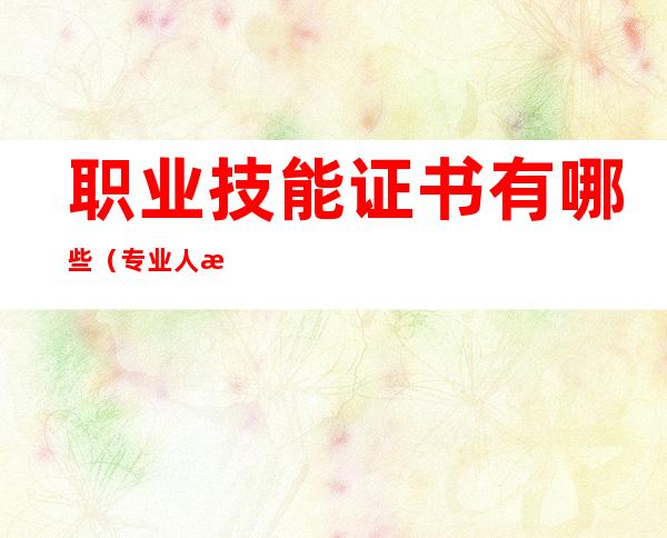 职业技能证书有哪些(专业人才职业技能证书有哪些)
