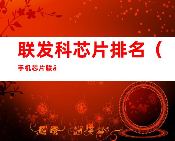 联发科芯片排名(手机芯片联发科排第几)
