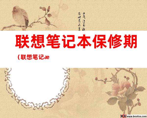 联想笔记本保修期(联想笔记本保修期从什么时候算起)