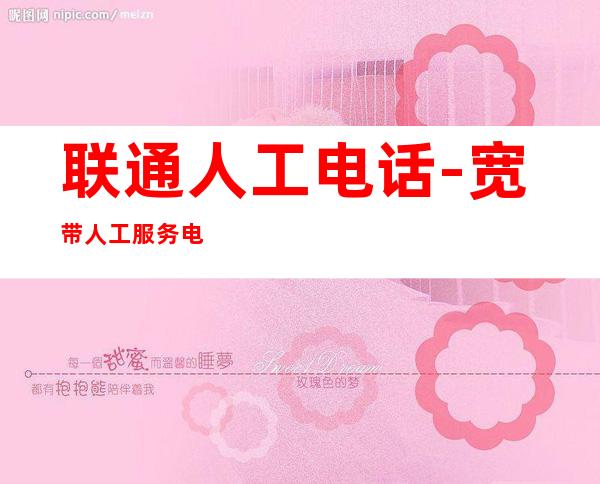 联通人工电话-宽带人工服务电话?