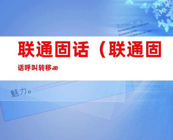 联通固话(联通固话呼叫转移怎么设置)