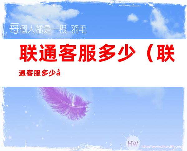 联通客服多少(联通客服多少号联通客服端)