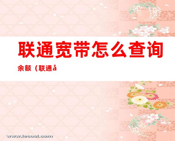 联通宽带怎么查询余额(联通宽带如何查询余额)