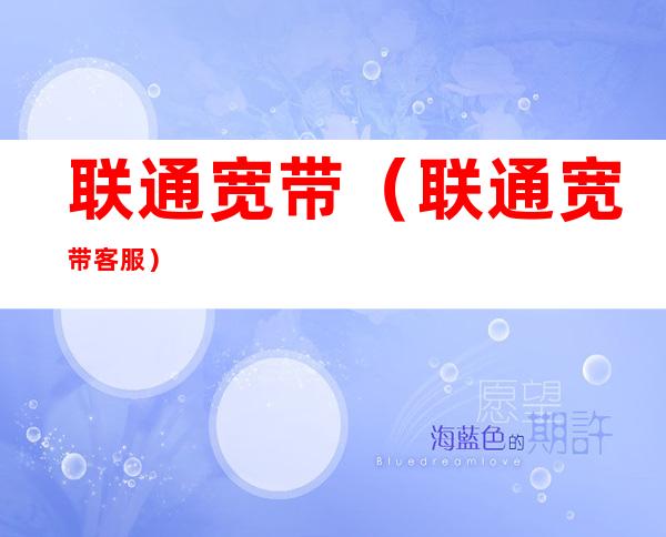 联通宽带(联通宽带客服)