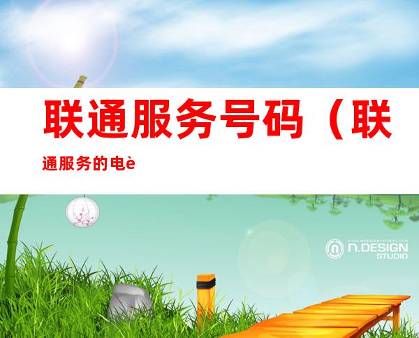 联通服务号码(联通服务的电话号码)